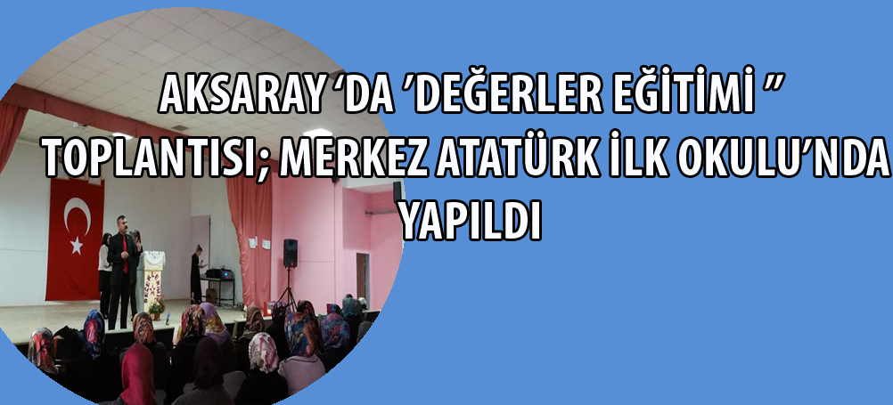 ’Değerler Eğitimi ’’toplantısıMerkez Atatürk İlk Okulu’nda yapıldı