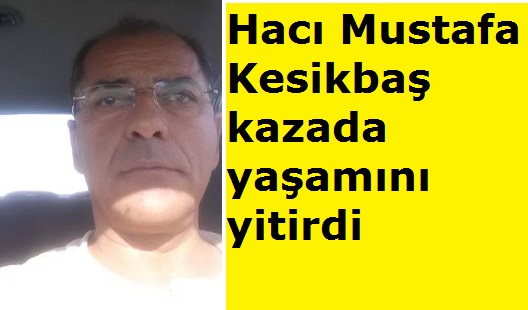 Hacı Mustafa Kesikbaş kazada yaşamını yitirdi