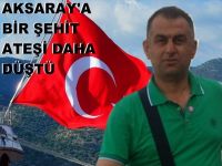Aksaray'a Bir Şehit ateşi daha düştü!